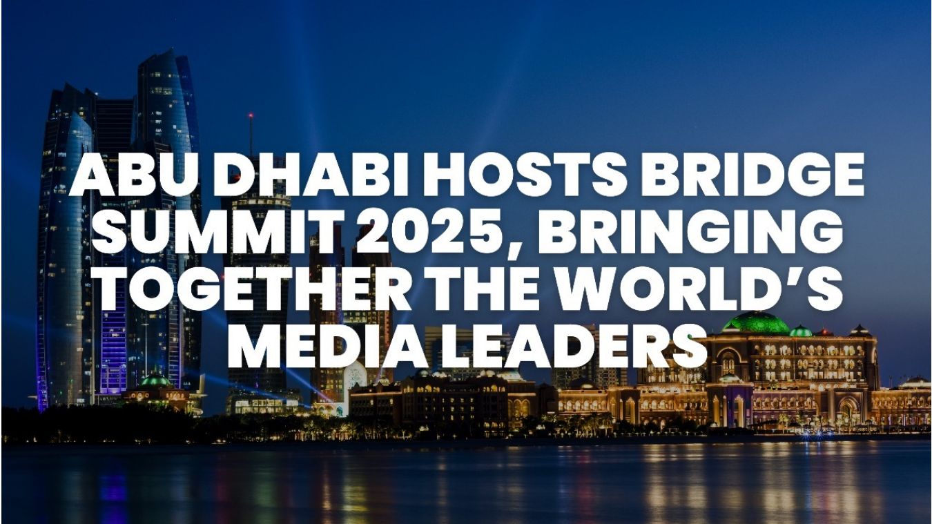 Abu Dhabi Unites World’s Media Leaders at Bridge Summit 2025